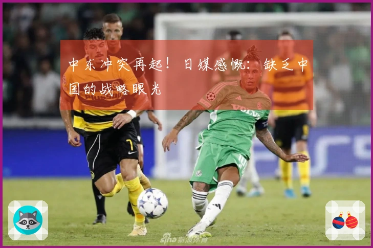 中东冲突再起！日媒感慨：缺乏中国的战略眼光