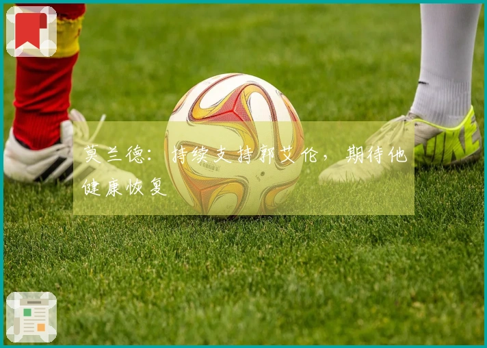 莫兰德：持续支持郭艾伦，期待他健康恢复