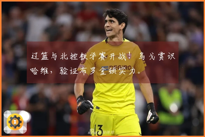 辽篮与北控教学赛开战！乌戈赏识哈维，验证布罗金顿实力。