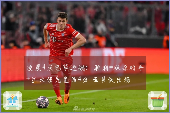 凌晨4点巴萨迎战：胜利=双杀对手+扩大领先皇马4分 面具侠出场