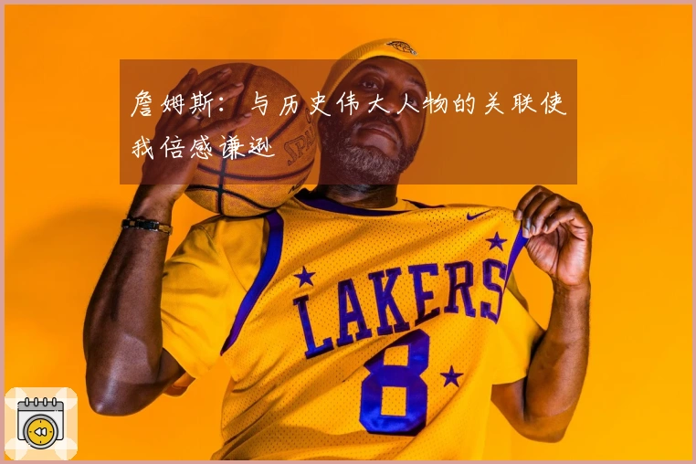 詹姆斯：与历史伟大人物的关联使我倍感谦逊