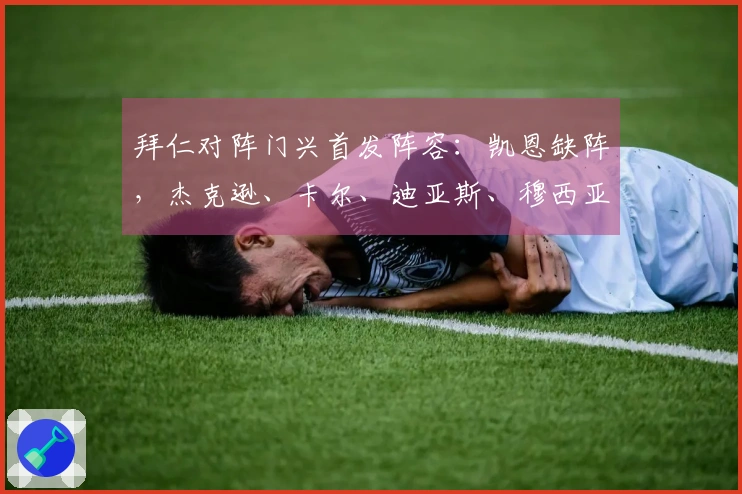 拜仁对阵门兴首发阵容：凯恩缺阵，杰克逊、卡尔、迪亚斯、穆西亚拉首发出场