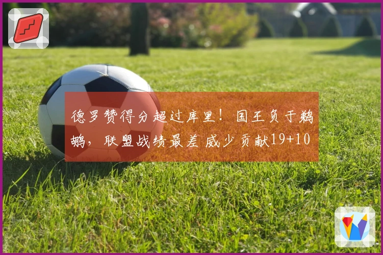 德罗赞得分超过库里！国王负于鹈鹕，联盟战绩最差 威少贡献19+10