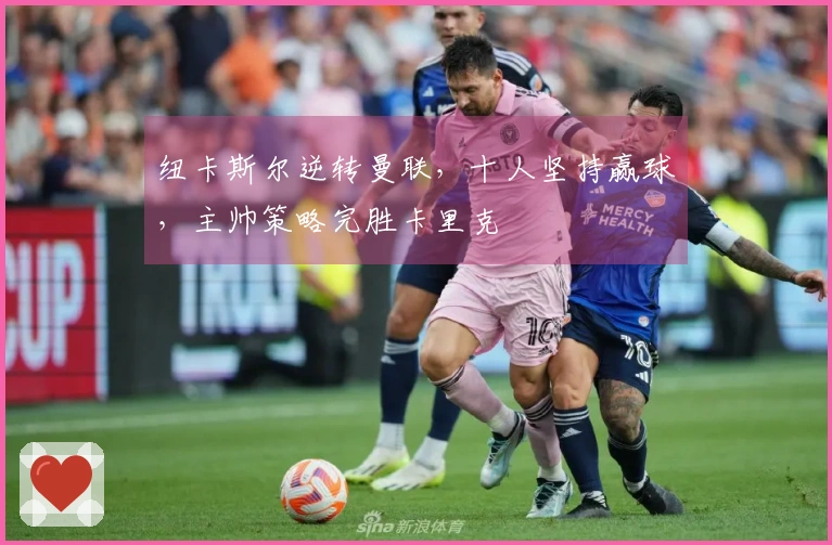 纽卡斯尔逆转曼联，十人坚持赢球，主帅策略完胜卡里克