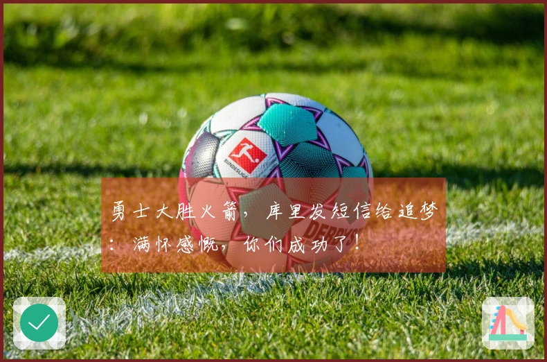 勇士大胜火箭，库里发短信给追梦：满怀感慨，你们成功了！