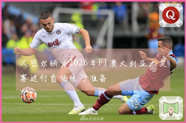 汉密尔顿为2026年F1澳大利亚大奖赛进行首场练习准备