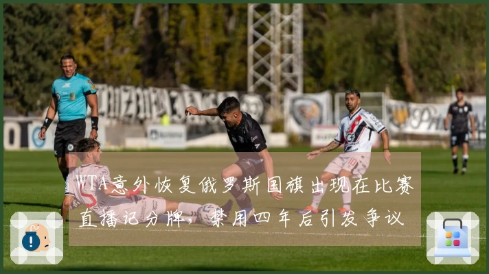 WTA意外恢复俄罗斯国旗出现在比赛直播记分牌，禁用四年后引发争议