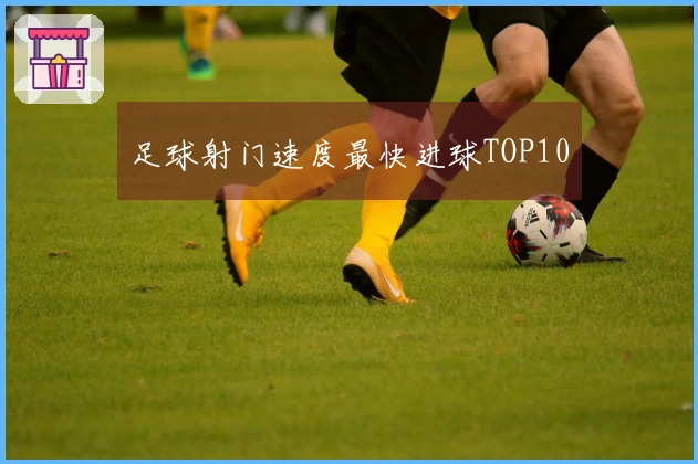 足球射门速度最快进球TOP10