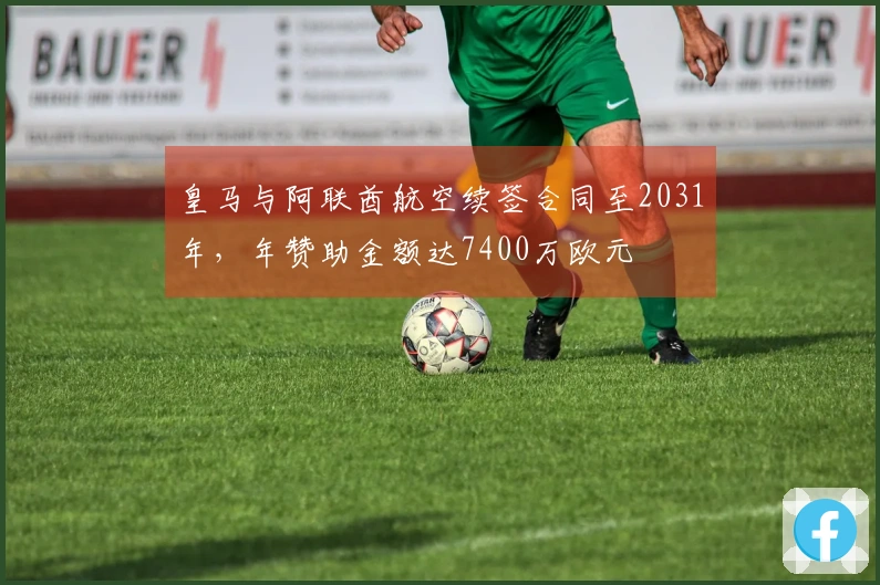 皇马与阿联酋航空续签合同至2031年，年赞助金额达7400万欧元